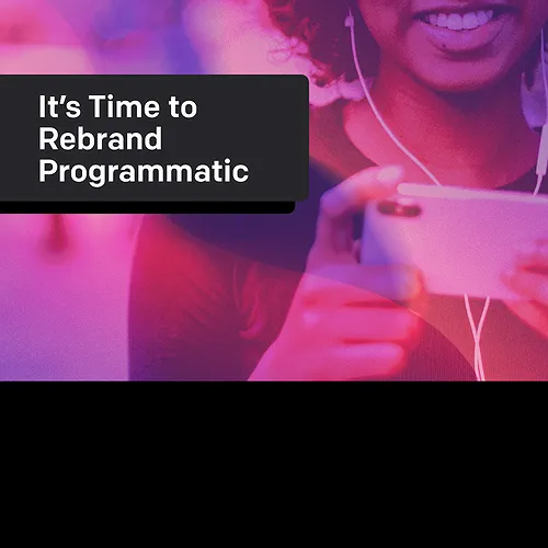 It’s Time to Rebrand Programmatic