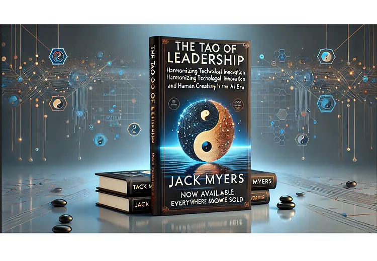 Jack Myers Announces the Release of The Tao of Leadership: Harmonizing Technological Innovation and Human Creativity in the AI Era