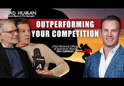 Lead Human. Spectrum Reach’s Dan Callahan: Never Underestimate the Power of Relationships