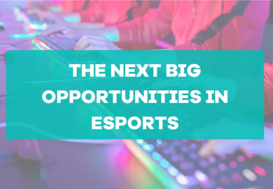 The Next Big Opportunities in Esports